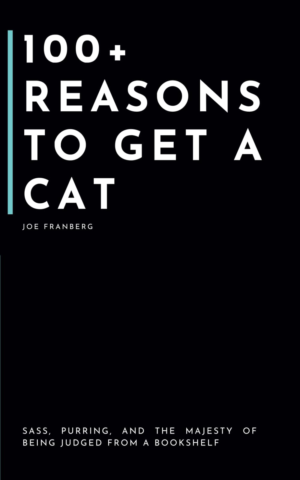 100+ Reasons to Get a Cat: Sass, Purring, and the Majesty of Being Judged From a Bookshelf (100+ Reasons Series - By Joe Franberg)