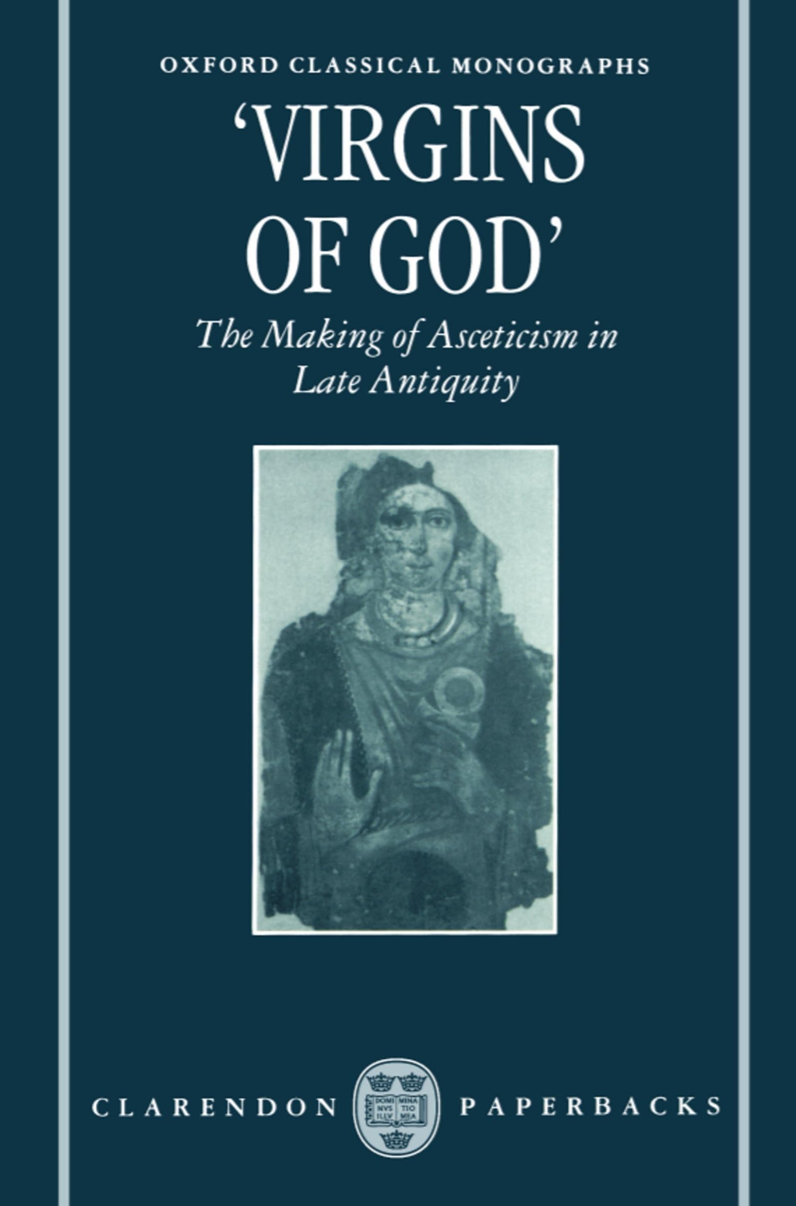 "Virgins of God": The Making of Asceticism in Late Antiquity (Oxford Classical Monographs)